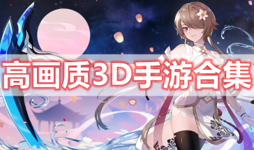 高画质3D手游推荐-十大画质超高的3d手游排行榜-高画质3D手游有哪些好玩的