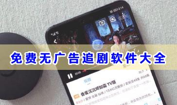 2024免费无广告追剧软件大全-手机免费无广告追剧软件推荐-好用免费无广告的追剧软件下载