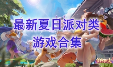 最新的夏日派对类游戏推荐-最热门的夏日派对类游戏盘点-最好玩的夏日派对类游戏有哪些