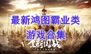 最好玩的鸿图霸业类游戏推荐-最新的鸿图霸业类游戏介绍-最热门的鸿图霸业类游戏一览