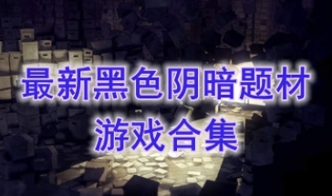 最好玩的黑色阴暗题材游戏分享-最新的黑色阴暗题材游戏推荐-最热门的黑色阴暗题材游戏汇总