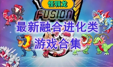 最新的融合进化类游戏推荐-最热门的融合进化类游戏盘点-最好玩的融合进化类游戏有哪些 最新的融合进化类游戏推荐-最热门的融合进化类游戏盘点-最好玩的融合进化类游戏有哪些