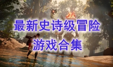 最新的史诗级冒险游戏推荐-最热门的史诗级冒险游戏盘点-最好玩的史诗级冒险游戏有哪些