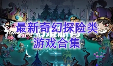 最新的奇幻探险类游戏分享-最好玩的奇幻探险类游戏介绍-最热门的奇幻探险类游戏汇总
