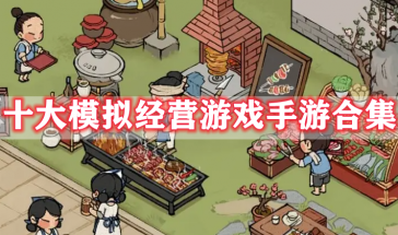 十大模拟经营游戏手游推荐-十大模拟经营手游排行榜最新-十大模拟经营手机游戏有哪些好玩的