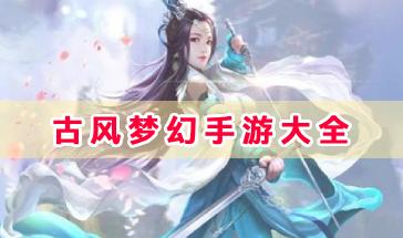 古风梦幻手游大全-好玩的古风梦幻手游推荐-热门的古风梦幻手游下载