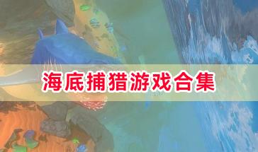 海底捕猎游戏合集-海底捕猎生存游戏推荐-好玩的海底捕猎类游戏下载大全