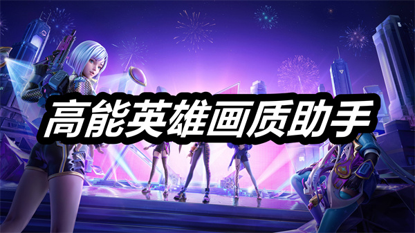 高能英雄画质助手下载 高能英雄画质助手修改器 高能英雄画质助手安卓版下载