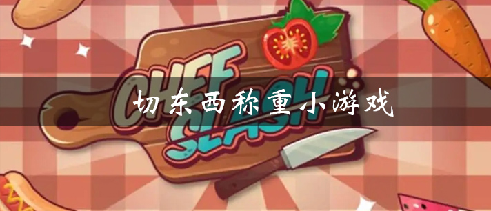 切东西称重小游戏有哪些 抖音上都在玩的切东西称重小游戏推荐 切东西称重小游戏有哪些 抖音上都在玩的切东西称重小游戏推荐