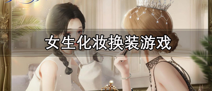 女生化妆换装游戏大全 适合小女生玩的免费化妆换装游戏推荐 女生化妆换装游戏大全 适合小女生玩的免费化妆换装游戏推荐