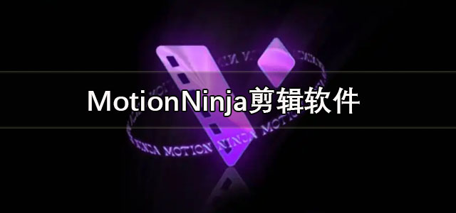 MotionNinja官方下载 MotionNinja剪辑软件 中文版/最新版 MotionNinja官方下载 MotionNinja剪辑软件 中文版/最新版