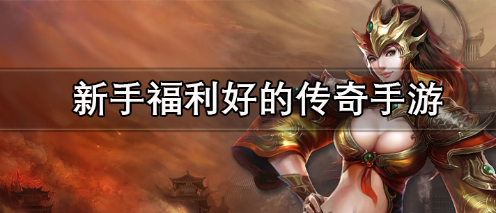 新手福利好的传奇手游大全 上线送福利的传奇游戏 有超豪华礼包的新手福利传奇手游有哪些 新手福利好的传奇手游大全 上线送福利的传奇游戏 有超豪华礼包的新手福利传奇手游有哪些