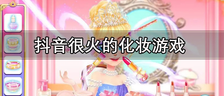 抖音很火的化妆游戏有哪些 抖音女生化妆小游戏 很受欢迎的抖音化妆类小游戏有哪些