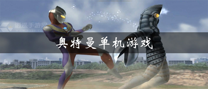 奥特曼单机游戏有哪些 奥特曼单机游戏排行 很好玩的奥特曼单机游戏推荐 奥特曼单机游戏有哪些 奥特曼单机游戏排行 很好玩的奥特曼单机游戏推荐