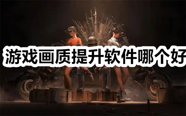 游戏画质提升软件哪个好 游戏画质提升软件推荐下载 游戏画质提升软件哪个好 游戏画质提升软件推荐下载