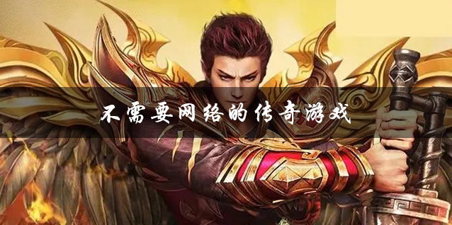 不需要网络的传奇游戏推荐 单机传奇手机版游戏 不需要网络的传奇游戏有哪些 不需要网络的传奇游戏推荐 单机传奇手机版游戏 不需要网络的传奇游戏有哪些