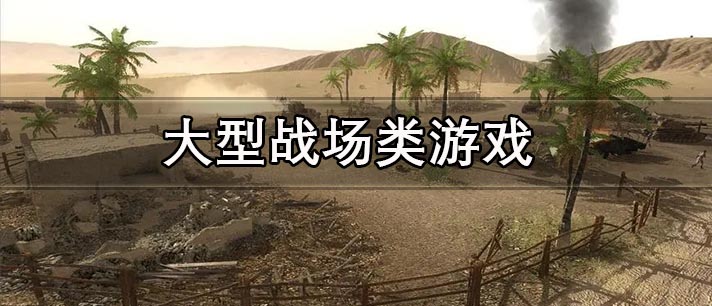 大型战场类游戏大全 真实战场类游戏 好玩的大型战争游戏有哪些 大型战场类游戏大全 真实战场类游戏 好玩的大型战争游戏有哪些