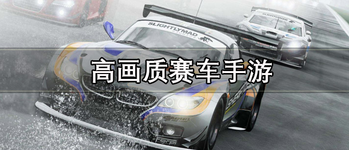 高画质赛车手游有哪些 高画质赛车手游排行榜 画质超好的赛车游戏推荐 高画质赛车手游有哪些 高画质赛车手游排行榜 画质超好的赛车游戏推荐