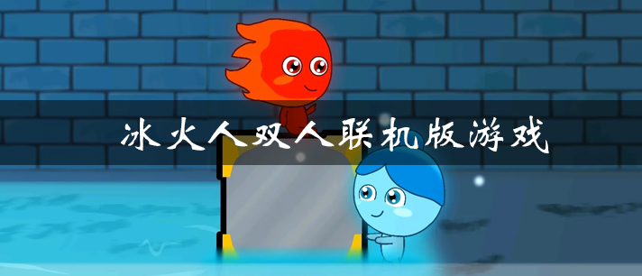 冰火人双人游戏大全 森林冰火人双人游戏 好玩的冰火人双人联机版游戏有哪些 冰火人双人游戏大全 森林冰火人双人游戏 好玩的冰火人双人联机版游戏有哪些