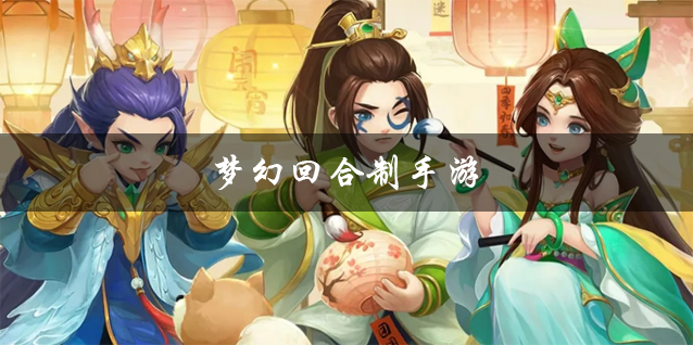 梦幻回合制手游大全 梦幻江湖回合制手游 好玩的梦幻回合制手游有哪些 梦幻回合制手游大全 梦幻江湖回合制手游 好玩的梦幻回合制手游有哪些