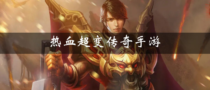 热血超变传奇手游有哪些 热血都市超变传奇手游 最新新开热血传奇超变手游推荐 热血超变传奇手游有哪些 热血都市超变传奇手游 最新新开热血传奇超变手游推荐