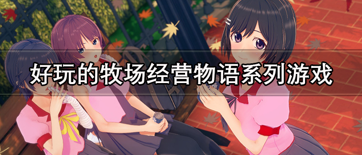 物语系列游戏大全 经营物语系列游戏 好玩的牧场经营物语系列游戏有哪些 物语系列游戏大全 经营物语系列游戏 好玩的牧场经营物语系列游戏有哪些