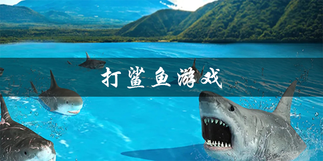 打鲨鱼游戏大全 在海里打鲨鱼的游戏 好玩的打鲨鱼游戏有哪些 打鲨鱼游戏大全 在海里打鲨鱼的游戏 好玩的打鲨鱼游戏有哪些
