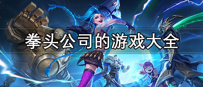 拳头公司的游戏大全 拳头公司射击游戏 拳头公司开发了哪些游戏 拳头公司的游戏大全 拳头公司射击游戏 拳头公司开发了哪些游戏