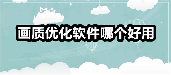 画质优化软件哪个好用 画质优化软件推荐 画质优化软件有哪些 画质优化软件哪个好用 画质优化软件推荐 画质优化软件有哪些