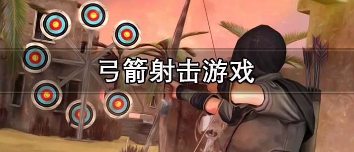 弓箭射击游戏大全 弓箭射击游戏排行榜 好玩的3d弓箭射击游戏有哪些
