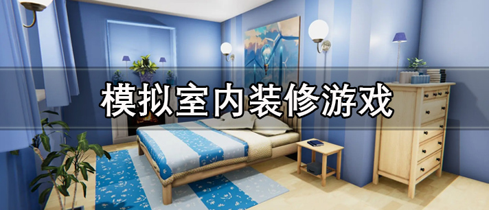 模拟室内装修游戏大全 3d模拟室内装修游戏 好玩的模拟室内装修游戏有哪些