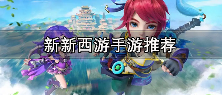 新新西游手游推荐 热度高好玩的新新西游手游最新合集