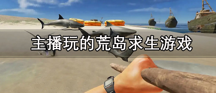 主播玩的荒岛求生游戏大全 很受主播欢迎的荒岛求生游戏推荐 主播玩的荒岛求生游戏大全 很受主播欢迎的荒岛求生游戏推荐