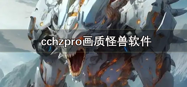 cchzpro画质怪兽下载 cchzpro画质怪兽超广角 120帧/最新版