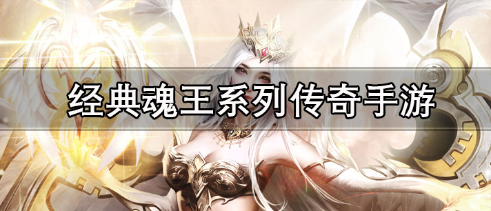 经典魂王系列传奇手游大全 好玩的经典魂王系列传奇手游有哪些 经典魂王系列传奇手游大全 好玩的经典魂王系列传奇手游有哪些