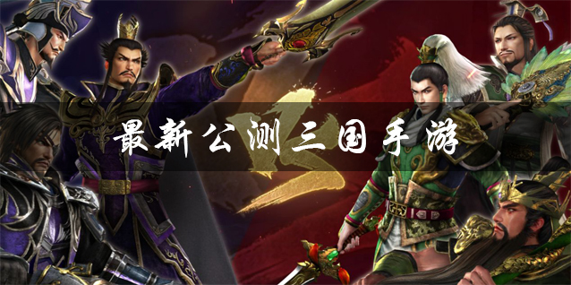 最新公测三国手游下载 2025最新公测三国手游推荐