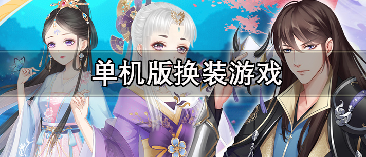 单机版换装游戏大全 单机版换装游戏排行榜 女生必玩的单机版换装游戏推荐