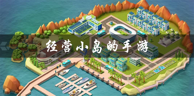 经营小岛的手游大全 模拟经营小岛的游戏推荐 经营小岛的手游大全 模拟经营小岛的游戏推荐